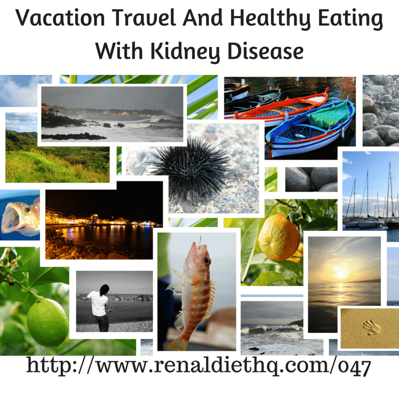 Renal Diet Headquarters Podcast 047 – Vacation Travel, Healthy Eating And Kidney Disease