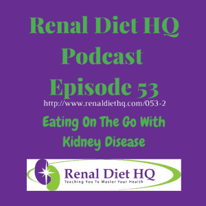 Renal Diet Headquarters Podcast 053 – Eating On The Go With Kidney Disease