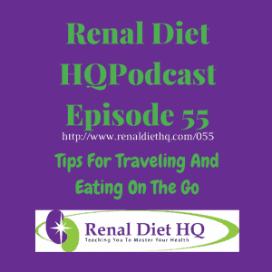 Renal Diet Headquarters Podcast 055 – Tips For Traveling And Eating On The Go